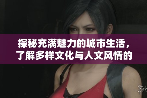 探秘充滿魅力的城市生活，了解多樣文化與人文風情的獨特魅力