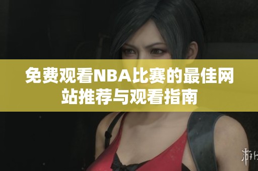 免費觀看NBA比賽的最佳網(wǎng)站推薦與觀看指南