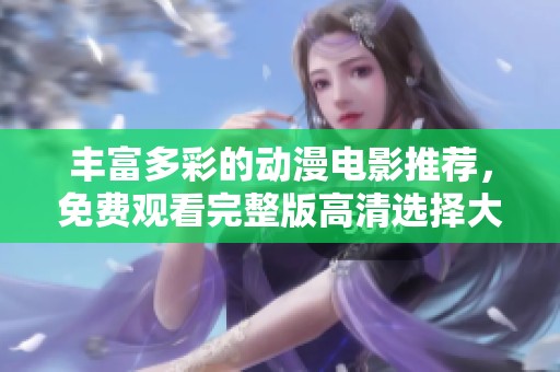 豐富多彩的動(dòng)漫電影推薦，免費(fèi)觀看完整版高清選擇大匯總