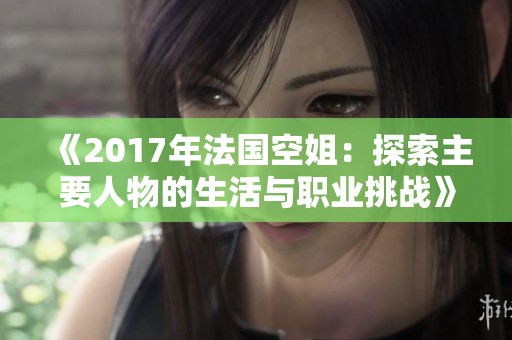 《2017年法國空姐：探索主要人物的生活與職業挑戰》