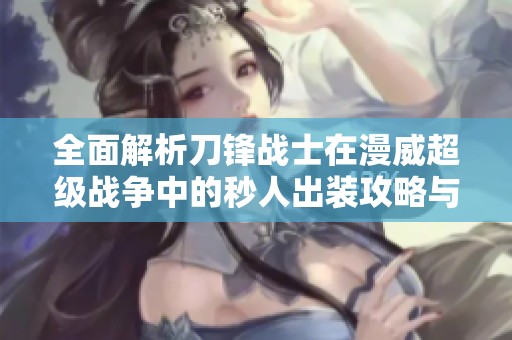 全面解析刀鋒戰士在漫威超級戰爭中的秒人出裝攻略與技巧