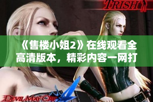 《售樓小姐2》在線觀看全高清版本，精彩內(nèi)容一網(wǎng)打盡！