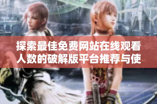 探索最佳免費(fèi)網(wǎng)站在線觀看人數(shù)的破解版平臺(tái)推薦與使用技巧
