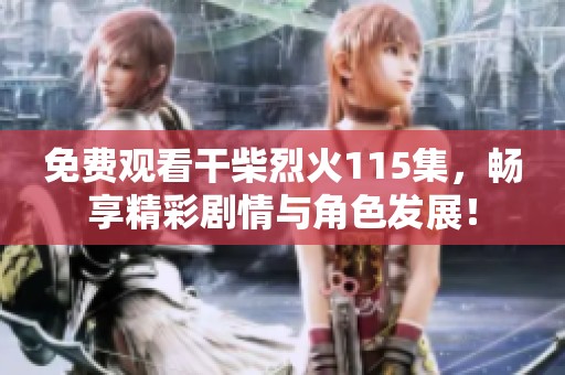 免費(fèi)觀看干柴烈火115集，暢享精彩劇情與角色發(fā)展！