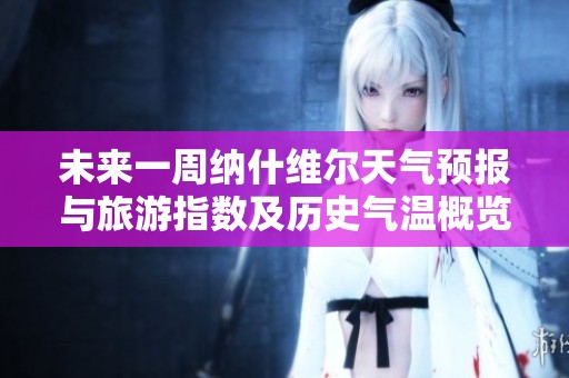 未來一周納什維爾天氣預報與旅游指數及歷史氣溫概覽