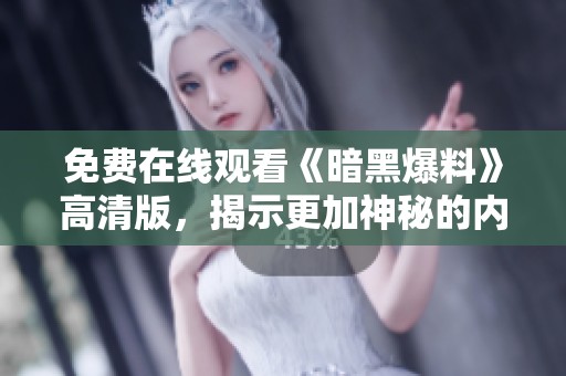 免費(fèi)在線觀看《暗黑爆料》高清版，揭示更加神秘的內(nèi)幕與真相！