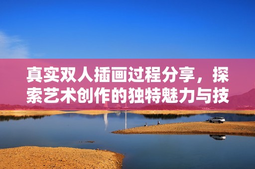 真實雙人插畫過程分享，探索藝術創作的獨特魅力與技巧