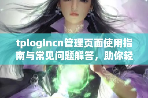 tplogincn管理頁面使用指南與常見問題解答，助你輕松管理賬戶設置