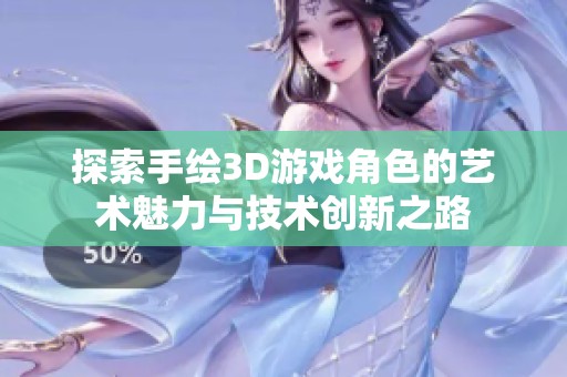 探索手繪3D游戲角色的藝術魅力與技術創新之路