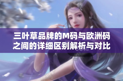 三葉草品牌的M碼與歐洲碼之間的詳細(xì)區(qū)別解析與對(duì)比指南
