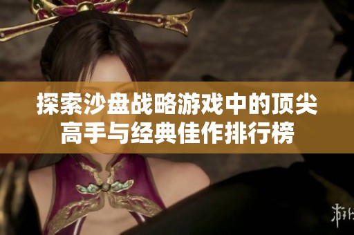 探索沙盤戰略游戲中的頂尖高手與經典佳作排行榜