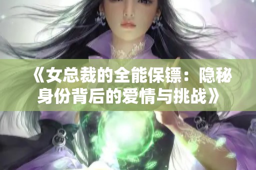《女總裁的全能保鏢：隱秘身份背后的愛情與挑戰(zhàn)》