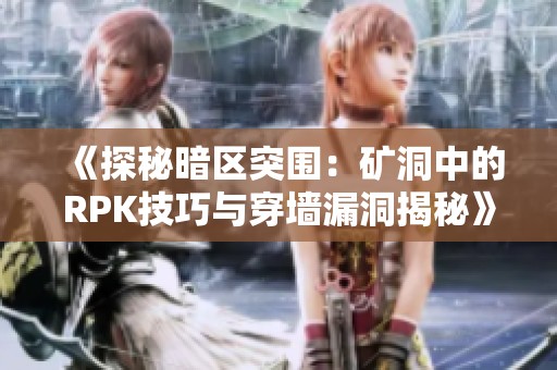 《探秘暗區(qū)突圍：礦洞中的RPK技巧與穿墻漏洞揭秘》