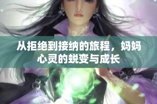 從拒絕到接納的旅程，媽媽心靈的蛻變與成長(zhǎng)