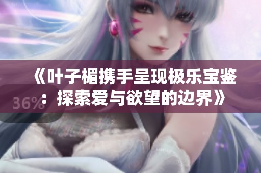 《葉子楣攜手呈現極樂寶鑒：探索愛與欲望的邊界》