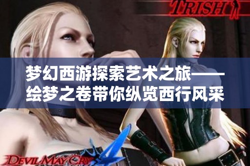 夢幻西游探索藝術之旅——繪夢之卷帶你縱覽西行風采
