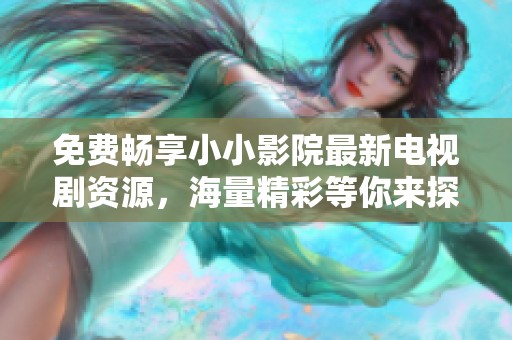 免費(fèi)暢享小小影院最新電視劇資源，海量精彩等你來探索