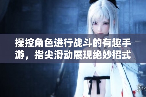操控角色進行戰斗的有趣手游，指尖滑動展現絕妙招式
