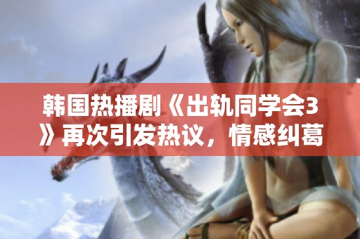 韓國熱播劇《出軌同學會3》再次引發熱議，情感糾葛引人深入思考