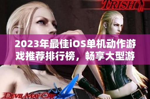 2023年最佳iOS單機動作游戲推薦排行榜，暢享大型游戲樂趣