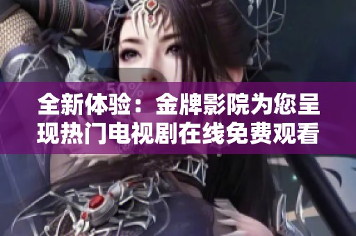 全新體驗：金牌影院為您呈現熱門電視劇在線免費觀看平臺