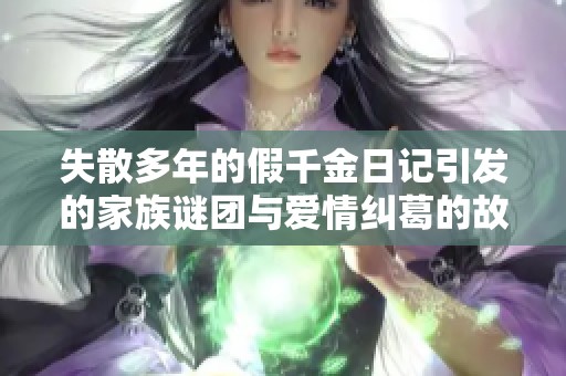 失散多年的假千金日記引發(fā)的家族謎團(tuán)與愛情糾葛的故事