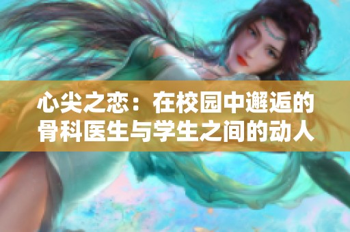 心尖之戀：在校園中邂逅的骨科醫(yī)生與學(xué)生之間的動人故事