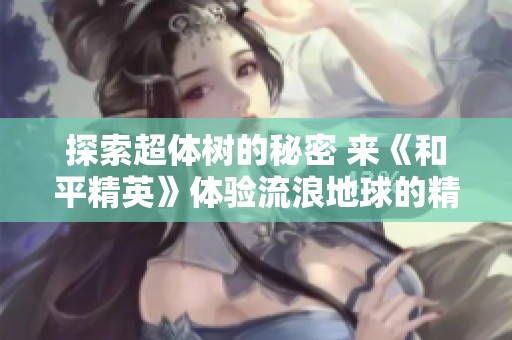 探索超體樹的秘密 來《和平精英》體驗(yàn)流浪地球的精彩挑戰(zhàn)