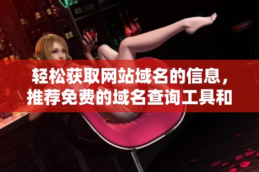 輕松獲取網站域名的信息，推薦免費的域名查詢工具和方法