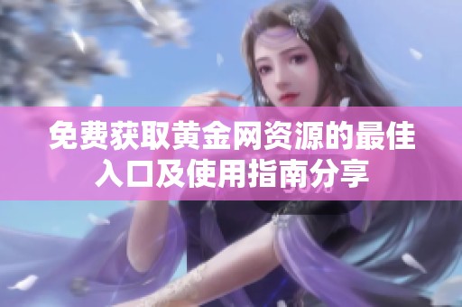 免費(fèi)獲取黃金網(wǎng)資源的最佳入口及使用指南分享
