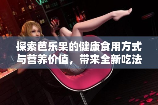 探索芭樂果的健康食用方式與營養(yǎng)價值，帶來全新吃法體驗