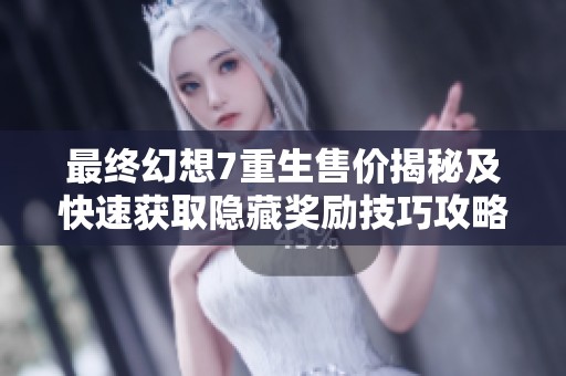 最終幻想7重生售價揭秘及快速獲取隱藏獎勵技巧攻略