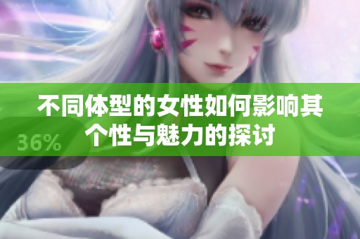 不同體型的女性如何影響其個(gè)性與魅力的探討