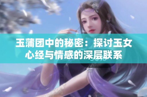 玉蒲團中的秘密：探討玉女心經(jīng)與情感的深層聯(lián)系