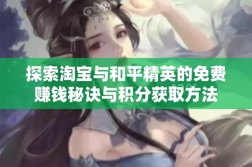 探索淘寶與和平精英的免費(fèi)賺錢秘訣與積分獲取方法