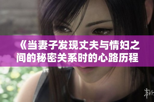 《當(dāng)妻子發(fā)現(xiàn)丈夫與情婦之間的秘密關(guān)系時(shí)的心路歷程》