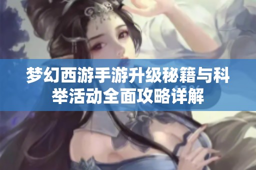 夢(mèng)幻西游手游升級(jí)秘籍與科舉活動(dòng)全面攻略詳解