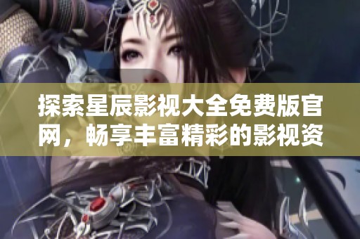 探索星辰影視大全免費版官網(wǎng)，暢享豐富精彩的影視資源與服務