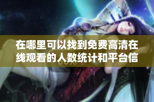 在哪里可以找到免費(fèi)高清在線觀看的人數(shù)統(tǒng)計(jì)和平臺(tái)信息？