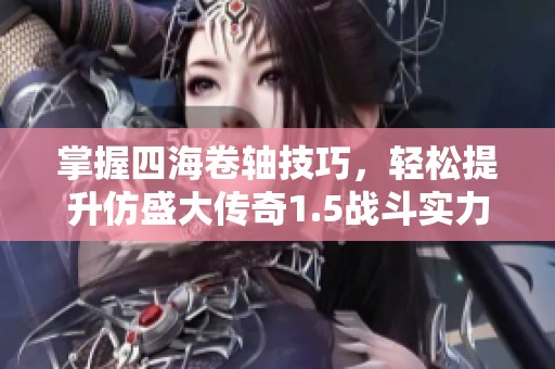掌握四海卷軸技巧，輕松提升仿盛大傳奇1.5戰斗實力的方法分享