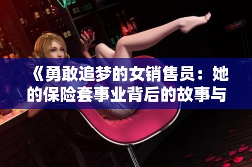 《勇敢追夢的女銷售員：她的保險(xiǎn)套事業(yè)背后的故事與啟示》