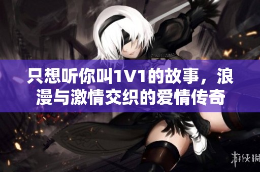 只想聽你叫1V1的故事，浪漫與激情交織的愛情傳奇