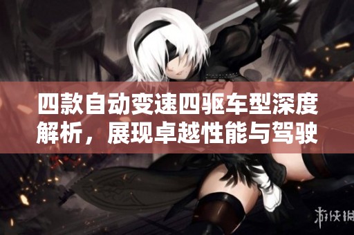 四款自動變速四驅(qū)車型深度解析，展現(xiàn)卓越性能與駕駛樂趣