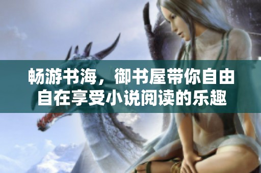 暢游書海，御書屋帶你自由自在享受小說閱讀的樂趣