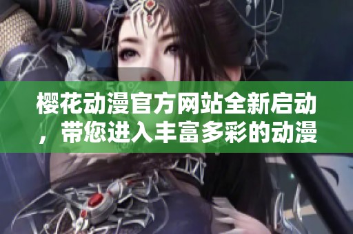 櫻花動漫官方網(wǎng)站全新啟動，帶您進(jìn)入豐富多彩的動漫世界