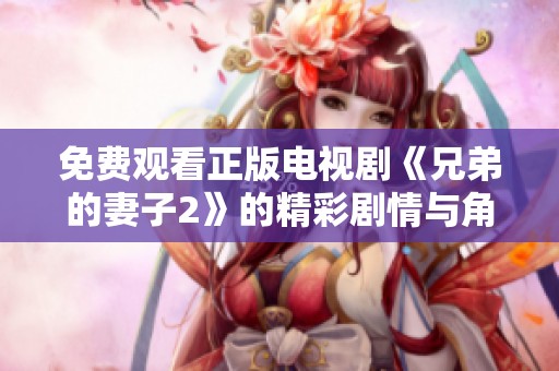 免費(fèi)觀看正版電視劇《兄弟的妻子2》的精彩劇情與角色分析