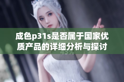 成色p31s是否屬于國家優質產品的詳細分析與探討