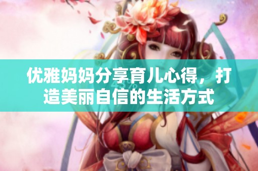 優雅媽媽分享育兒心得，打造美麗自信的生活方式
