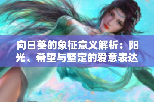 向日葵的象征意義解析：陽光、希望與堅定的愛意表達