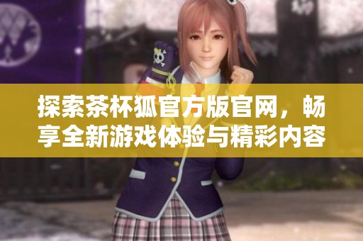 探索茶杯狐官方版官網，暢享全新游戲體驗與精彩內容分享